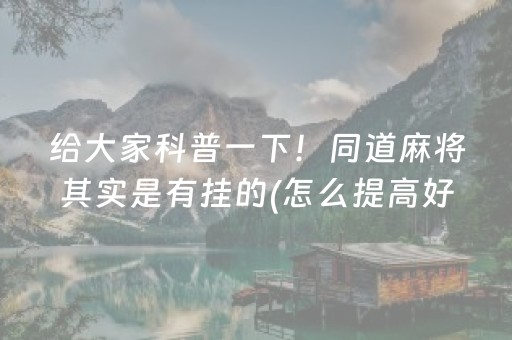 给大家科普一下！同道麻将其实是有挂的(怎么提高好牌几率)