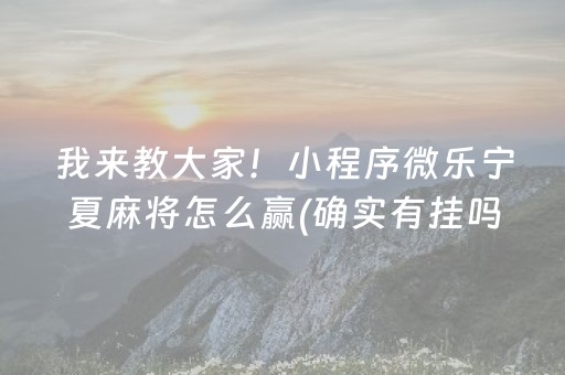 我来教大家！小程序微乐宁夏麻将怎么赢(确实有挂吗)