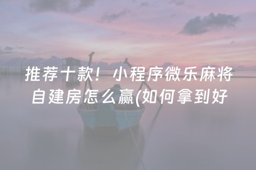 推荐十款！小程序微乐麻将自建房怎么赢(如何拿到好牌)