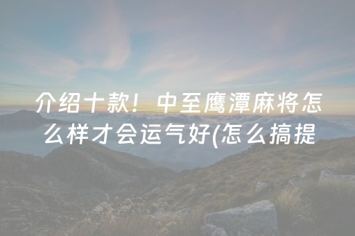 介绍十款！中至鹰潭麻将怎么样才会运气好(怎么搞提高胜率)