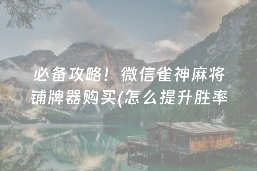 必备攻略！微信雀神麻将铺牌器购买(怎么提升胜率)