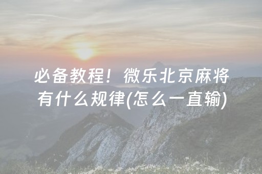 必备教程！微乐北京麻将有什么规律(怎么一直输)