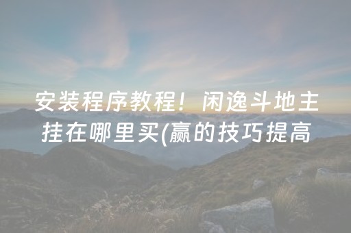 安装程序教程！闲逸斗地主挂在哪里买(赢的技巧提高胜率)