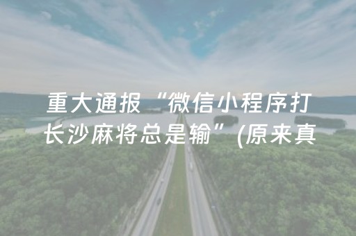 重大通报“微信小程序打长沙麻将总是输”(原来真的有挂)-抖音