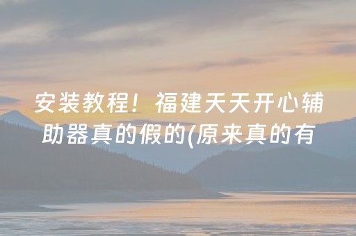 安装教程！福建天天开心辅助器真的假的(原来真的有挂)