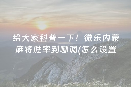 给大家科普一下！微乐内蒙麻将胜率到哪调(怎么设置才能赢)