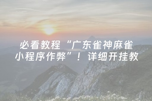 必看教程“广东雀神麻雀小程序作弊”！详细开挂教程（确实真的有挂)-抖音