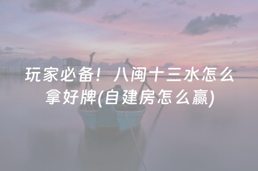 玩家必备！八闽十三水怎么拿好牌(自建房怎么赢)