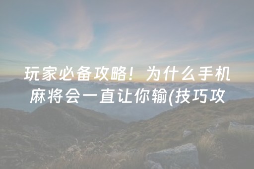 玩家必备攻略！为什么手机麻将会一直让你输(技巧攻略怎样拿好牌)