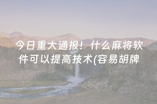 今日重大通报！什么麻将软件可以提高技术(容易胡牌的技巧)