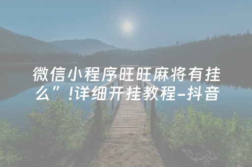 微信小程序旺旺麻将有挂么”!详细开挂教程-抖音