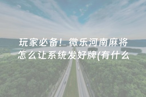 玩家必备！微乐河南麻将怎么让系统发好牌(有什么技巧)