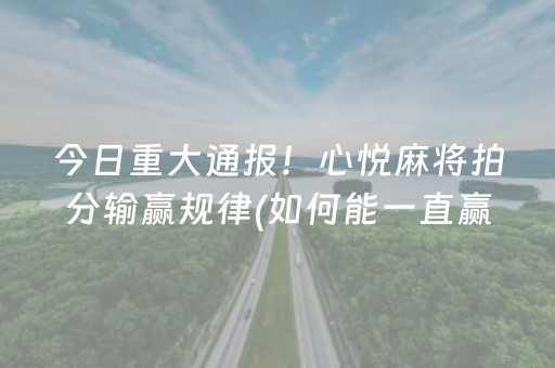 今日重大通报！心悦麻将拍分输赢规律(如何能一直赢)