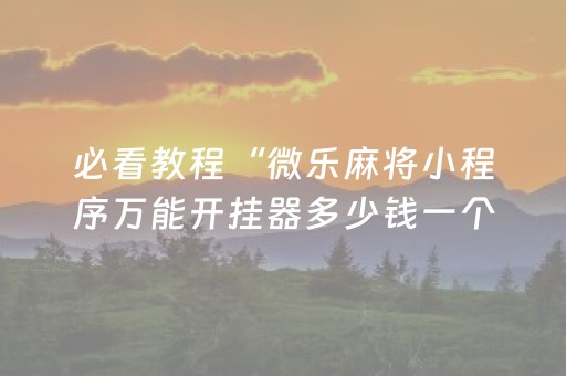 必看教程“微乐麻将小程序万能开挂器多少钱一个”(原来真的有挂)-抖音