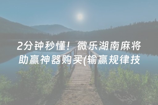 2分钟秒懂！微乐湖南麻将助赢神器购买(输赢规律技巧)