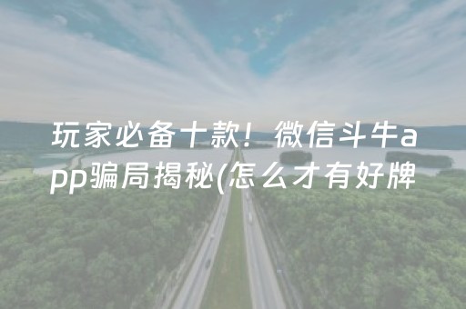 玩家必备十款！微信斗牛app骗局揭秘(怎么才有好牌)