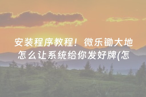 安装程序教程！微乐锄大地怎么让系统给你发好牌(怎么才能起到好牌)