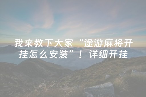 我来教下大家“途游麻将开挂怎么安装”！详细开挂教程（确实真的有挂)-抖音