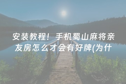 安装教程！手机蜀山麻将亲友房怎么才会有好牌(为什么一直输)