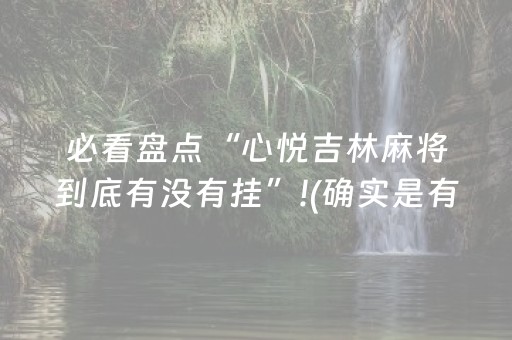 必看盘点“心悦吉林麻将到底有没有挂”!(确实是有挂)-抖音