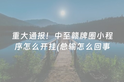 重大通报！中至赣牌圈小程序怎么开挂(总输怎么回事)