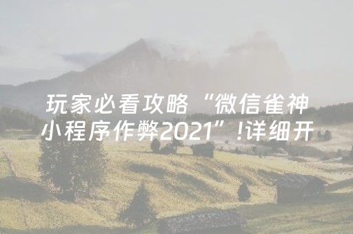 玩家必看攻略“微信雀神小程序作弊2021”!详细开挂教程-抖音