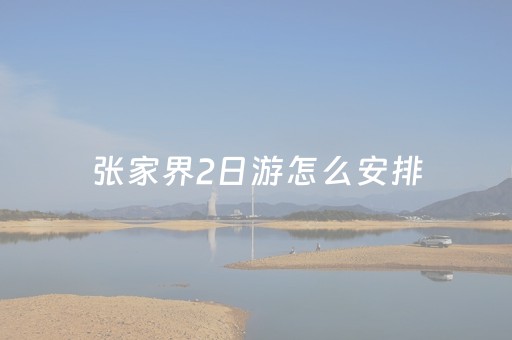 张家界2日游怎么安排（张家界不跟团自由行攻略）