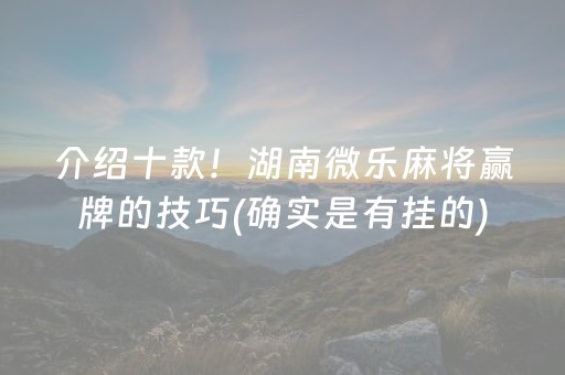 介绍十款！湖南微乐麻将赢牌的技巧(确实是有挂的)