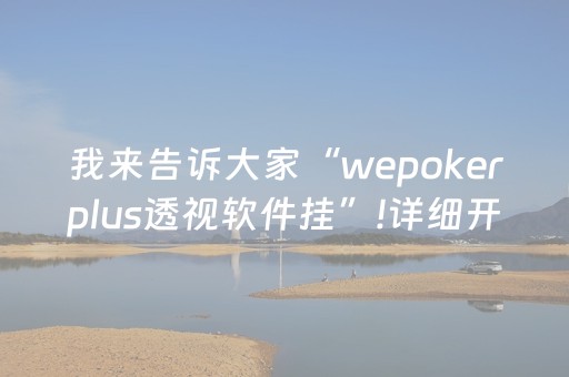 我来告诉大家“wepokerplus透视软件挂”!详细开挂教程-抖音