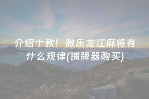 介绍十款！微乐龙江麻将有什么规律(铺牌器购买)