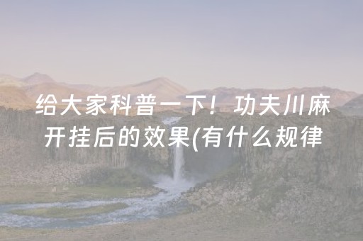 给大家科普一下！功夫川麻开挂后的效果(有什么规律吗)