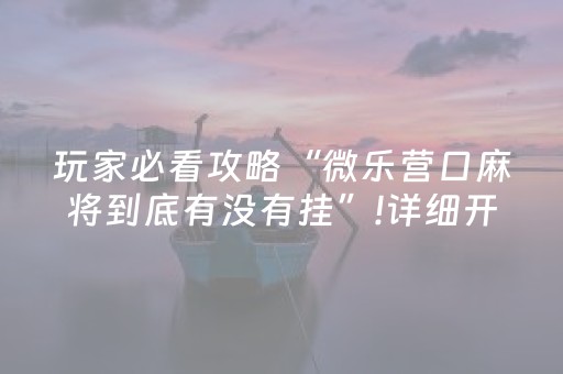 玩家必看攻略“微乐营口麻将到底有没有挂”!详细开挂教程-抖音