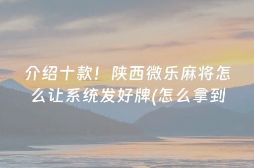 介绍十款！陕西微乐麻将怎么让系统发好牌(怎么拿到好牌)