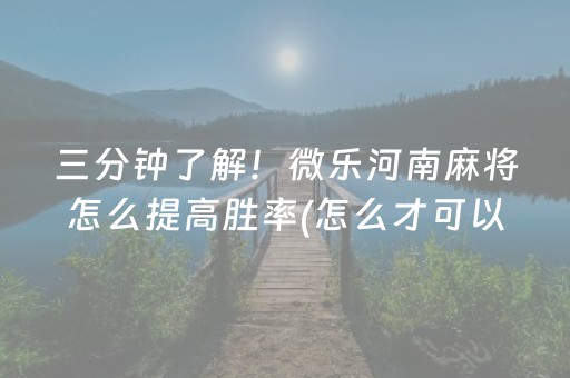 三分钟了解！微乐河南麻将怎么提高胜率(怎么才可以赢)