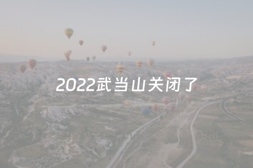 2022武当山关闭了（武当山暂停）