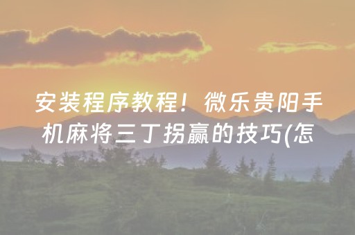 安装程序教程！微乐贵阳手机麻将三丁拐赢的技巧(怎么才能赢得多)