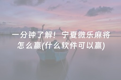 一分钟了解！宁夏微乐麻将怎么赢(什么软件可以赢)