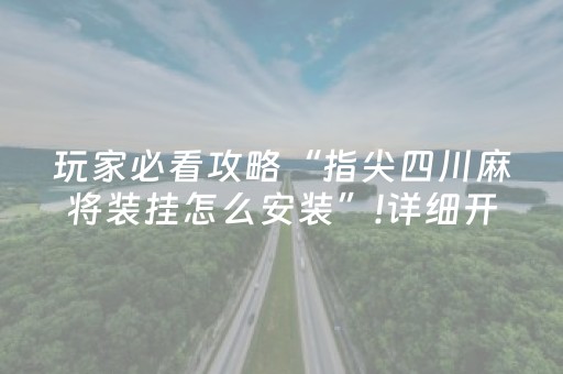 玩家必看攻略“指尖四川麻将装挂怎么安装”!详细开挂教程-抖音