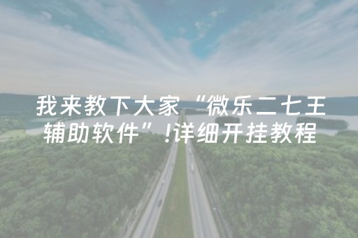 我来教下大家“微乐二七王辅助软件”!详细开挂教程-抖音