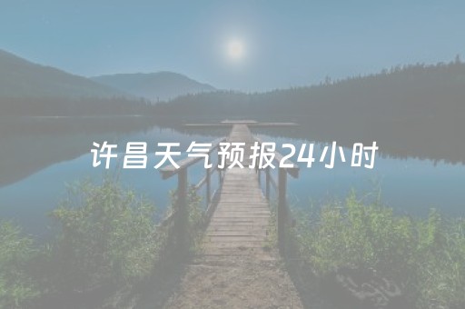 许昌天气预报24小时（许昌天气预报2425天查询）