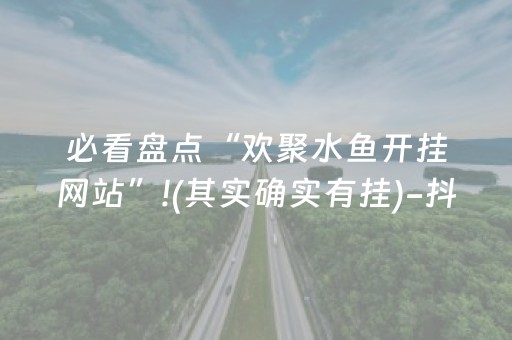 必看盘点“欢聚水鱼开挂网站”!(其实确实有挂)-抖音