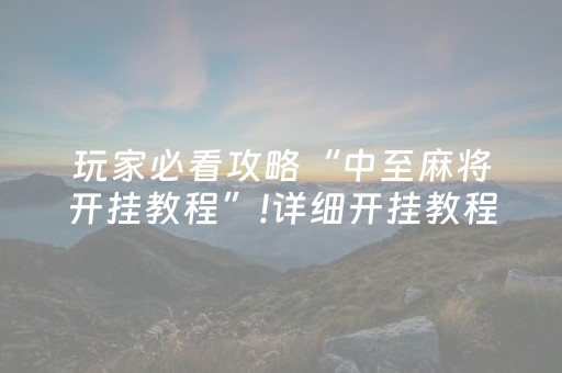 玩家必看攻略“中至麻将开挂教程”!详细开挂教程-抖音