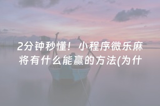 2分钟秒懂！小程序微乐麻将有什么能赢的方法(为什么总是输)