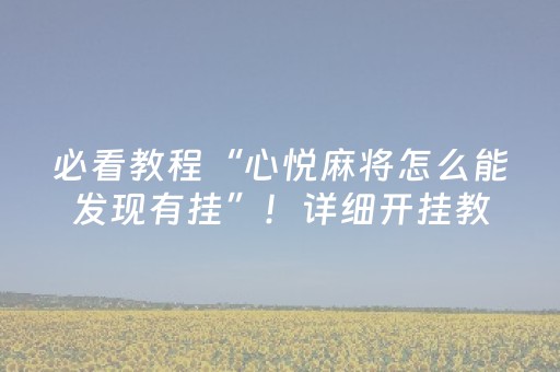 必看教程“心悦麻将怎么能发现有挂”！详细开挂教程（确实真的有挂)-抖音