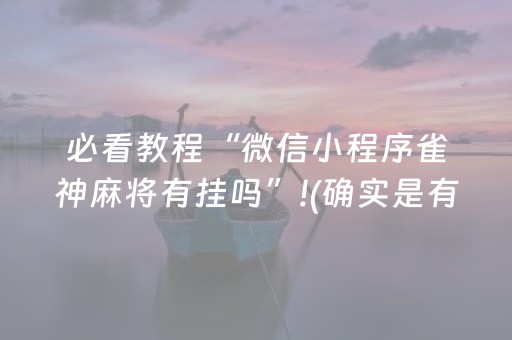 必看教程“微信小程序雀神麻将有挂吗”!(确实是有挂)-抖音