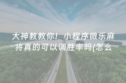 大神教教你！小程序微乐麻将真的可以调胜率吗(怎么调整胜率)