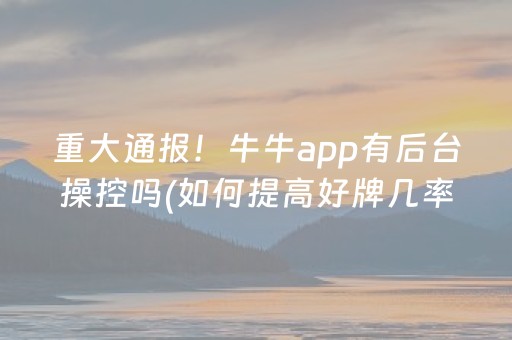 重大通报！牛牛app有后台操控吗(如何提高好牌几率)