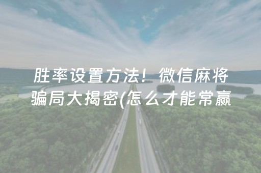 胜率设置方法！微信麻将骗局大揭密(怎么才能常赢)