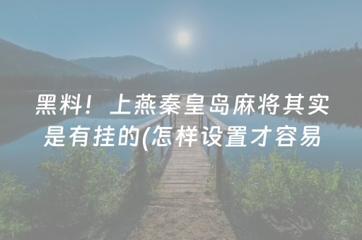 黑料！上燕秦皇岛麻将其实是有挂的(怎样设置才容易赢)