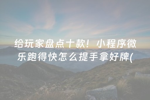 给玩家盘点十款！小程序微乐跑得快怎么提手拿好牌(输赢跟系统有关系吗)